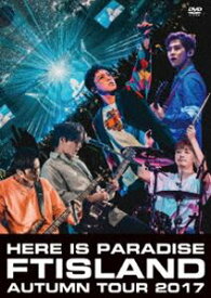 FTISLAND Autumn Tour 2017 -here is Paradise- [DVD]