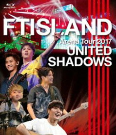 FTISLAND／Arena Tour 2017 -UNITED SHADOWS- [Blu-ray]