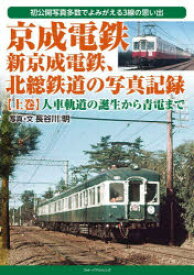 京成電鉄、新京成電鉄、北総鉄道の写真記録 初公開写真多数でよみがえる3線の思い出 上巻