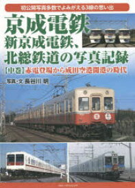 京成電鉄、新京成電鉄、北総鉄道の写真記録 初公開写真多数でよみがえる3線の思い出 中巻
