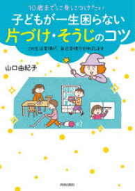 10歳までに身につけたい子どもが一生困らない片づけ・そうじのコツ この生活習慣が、自己管理力を伸ばします