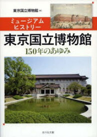 東京国立博物館 ミュージアムヒストリー 150年のあゆみ