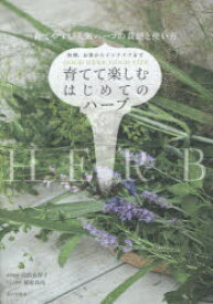 育てて楽しむはじめてのハーブ 料理、お茶からインテリアまで 育てやすい人気ハーブの栽培と使い方