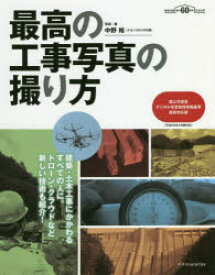 最高の工事写真の撮り方 建築・土木工事にかかわるすべての人に。ドローン・クラウドなど新しい技術も紹介! 建築知識創刊60周年記念出版