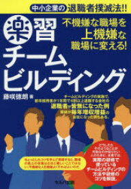 楽習チームビルディング 中小企業の退職者撲滅法!! 不機嫌な職場を上機嫌な職場に変える!