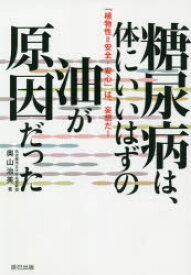 糖尿病は、体にいいはずの油が原因だった 「植物性＝安全・安心」は、妄想だ!