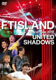 FTISLAND／Arena Tour 2017 -UNITED SHADOWS- [DVD]
