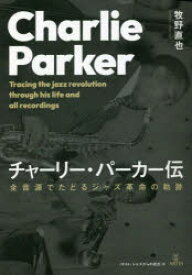 チャーリー・パーカー伝 全音源でたどるジャズ革命の軌跡