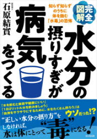 完全図解水分の摂りすぎが病気をつくる 知らず知らずのうちに体を蝕む「水毒」の恐怖