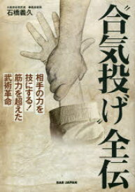 “合気投げ”全伝 相手の力を技にする!筋力を超えた武術革命