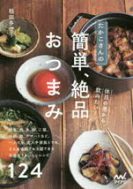 たかこさんの休日の昼から飲みたい!簡単、絶品おつまみ 野菜、肉、魚、卵、ご飯、小鍋、麺、デザートなど、一人でも、友人や家族とでも、どんな場面でも活躍できる手抜きでおいしいレシピ124