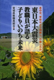 東日本大震災教職員が語る子ども・いのち・未来 あの日、学校はどう判断し、行動したか