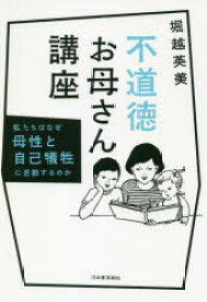 不道徳お母さん講座 私たちはなぜ母性と自己犠牲に感動するのか