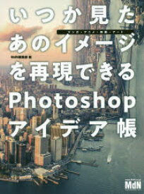 いつか見たあのイメージを再現できるPhotoshopアイデア帳 マンガ・アニメ・映画・アート