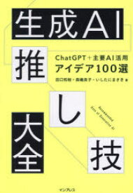 生成AI推し技大全 ChatGPT＋主要AI活用アイデア100選