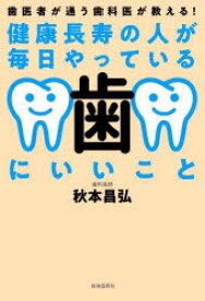 健康長寿の人が毎日やっている歯にいいこと 歯医者が通う歯科医が教える!