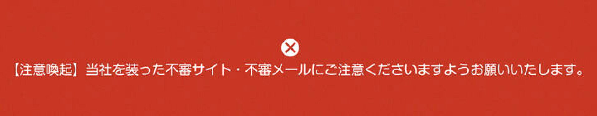 【注意喚起】当社を装った不審サイト・不審メールにご注意くださいますようお願いいたします。