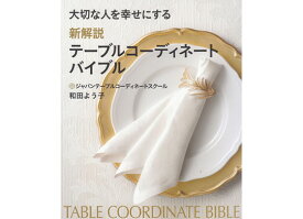 【クーポン配布中】大切な人を幸せにする新解説テーブルコーディネートバイブル（本）　和田 よう子 (著)