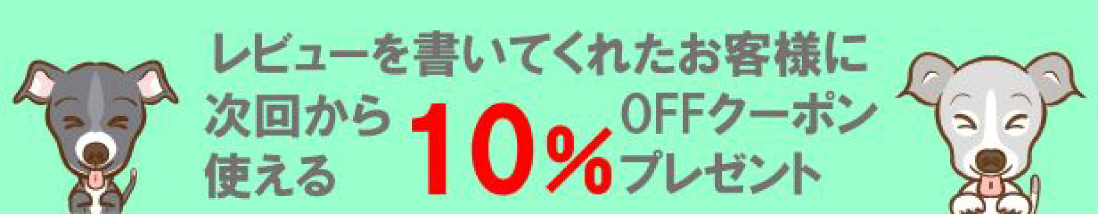 商品レビューを書いてくれたお客様に、次回から使える10％OFFクーポンをプレゼントする特典バナーです。犬のイラストとともに、感謝の気持ちを込めてご案内しています。ぜひご感想をお聞かせください。