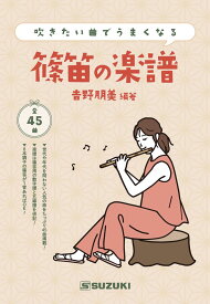 吹きたい曲でうまくなる篠笛の楽譜 八本調子の篠笛1管があれば45曲がレパートリーに!