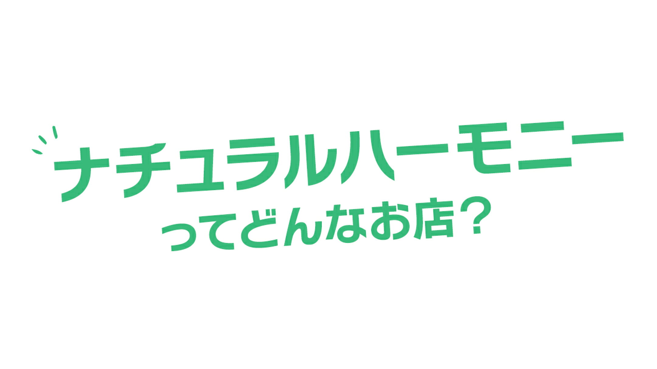ナチュラルハーモニーってどんなお店？