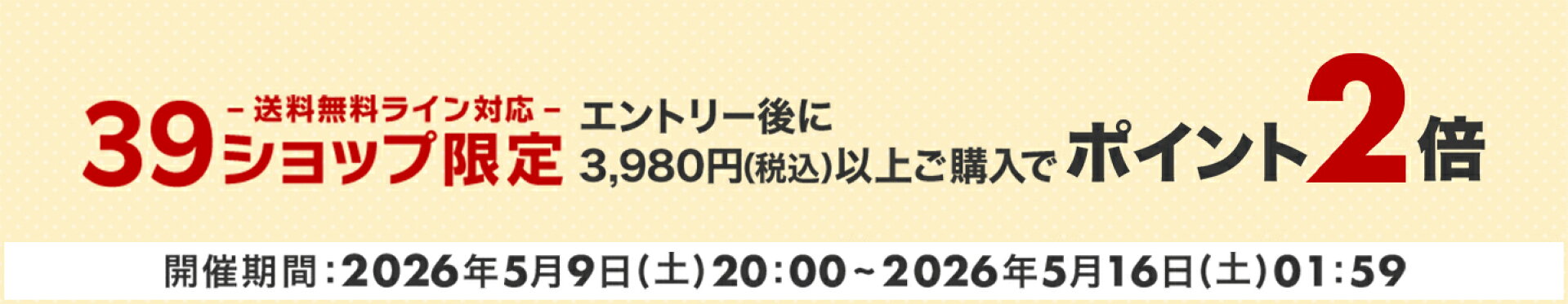 39ショップ（送料無料ライン対応）限定　エントリー＆3,980円（税込）以上購入でポイント2倍