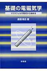 基礎の電磁気学 マクスウェル方程式から始める / 渡邊靖志 【本】