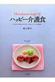 Murakami　magicでハッピー介護食 かみやすく飲み込みやすく、人気メニューが大変身。 / 村上祥子 【本】