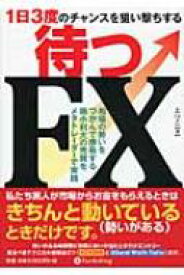 1日3度のチャンスを狙い撃ちする　待つFX 相場の勢いをつかんで勝負する損小利大の売買をメタトレーダーで実践 / えつこ 【本】