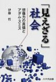 「見えざる」社会 想像力の真価とアダム・スミス / 伊藤哲 【本】