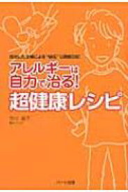 アレルギーは自力で治る!超健康レシピ 完治した主婦による“秘伝”公開絵日記 / 市川晶子 【本】