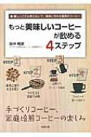 もっと美味しいコーヒーが飲める4ステップ 手づくりコーヒー、家庭焙煎コーヒーの楽しみ　難しいことは考えないで、簡単に作れる至高のコーヒー 【本】