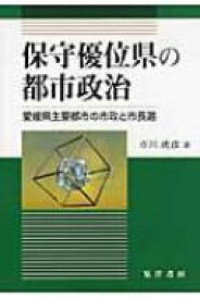 保守優位県の都市政治 愛媛県主要都市の市政と市長選 / 市川虎彦 【本】