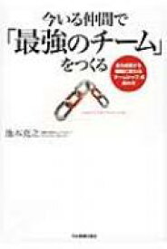 今いる仲間で「最強のチーム」をつくる 自ら成長する組織に変わる「チームシップ」の高め方 / 池本克之 【本】