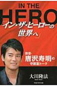 「イン・ザ・ヒーローの世界へ」 俳優・唐沢寿明の守護霊トーク / 大川隆法 オオカワリュウホウ 【本】