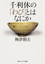 千利休の「わび」とはなにか 角川ソフィア文庫 / 神津朝夫 【文庫】