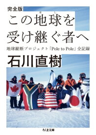 完全版　この地球を受け継ぐ者へ 地球縦断プロジェクト「Pole　to　Pole」全記録 ちくま文庫 / 石川直樹 【文庫】