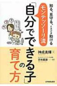 モンテッソーリ流「自分でできる子」の育て方 知る、見守る、ときどき助ける / 神成美輝 【本】