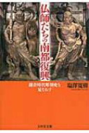 仏師たちの南都復興 鎌倉時代彫刻史を見なおす / 塩澤寛樹 【本】