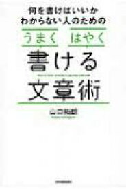 何を書けばいいかわからない人のための「うまく」「はやく」書ける文章術 / 山口拓朗 【本】