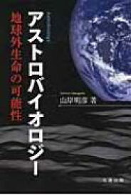 アストロバイオロジー 地球外生命の可能性 / 山岸明彦 【本】