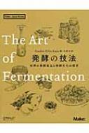 【送料無料】 発酵の技法 世界の発酵食品と発酵文化の探求 Make: Japan Books / Katz, Sandor Ellix 【本】