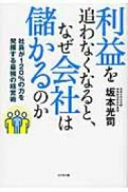 利益を追わなくなると、なぜ会社は儲かるのか 社員が120%の力を発揮する最強の経営術 / 坂本光司 【本】