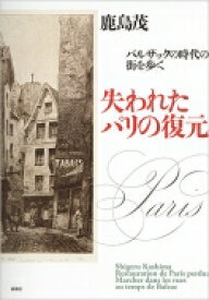 失われたパリの復元 バルザックの時代の街を歩く / 鹿島茂 カシマシゲル 【本】