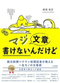 マジ文章書けないんだけど 朝日新聞ベテラン校閲記者が教える一生モノの文章術 / 前田安正 【本】