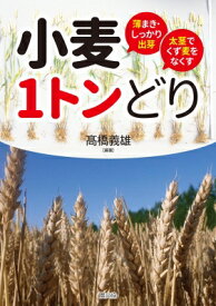 小麦1トンどり 薄まき・しっかり出芽　太茎でくず麦をなくす / 高橋義雄 【本】