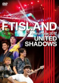 FTISLAND エフティアイランド / FTISLAND Arena Tour 2017 - UNITED SHADOWS - (DVD) 【DVD】