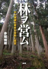 林ヲ営ム 木の価値を高める技術と経営 / 赤堀楠雄 【本】