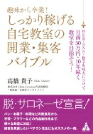 趣味から卒業!しっかり稼げる自宅教室の開業・集客バイブル WEB・SNS・数字を味方につけて、月商50万円・10年続く教室を目指そう! / 高橋貴子 【本】