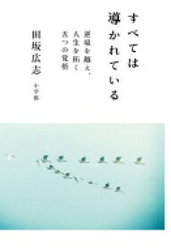 すべては導かれている 逆境を越え、人生を拓く五つの覚悟 / 田坂広志 【本】